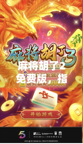 麻将胡了2免费版，指尖上的国粹狂欢，你还在等什么？