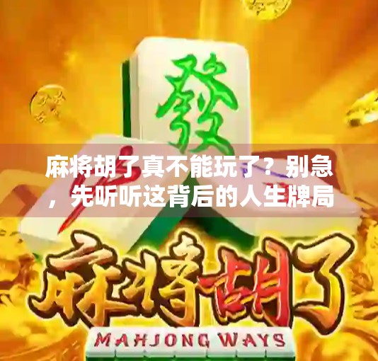 麻将胡了真不能玩了?别急,先听听这背后的人生牌局