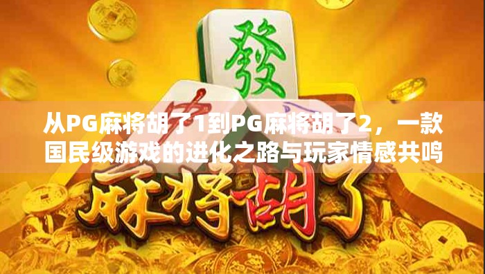 从PG麻将胡了1到PG麻将胡了2，一款国民级游戏的进化之路与玩家情感共鸣
