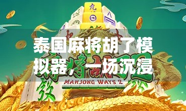 泰国麻将胡了模拟器，一场沉浸式文化体验，带你玩转东南亚的牌桌江湖