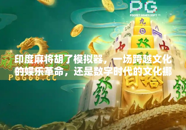 印度麻将胡了模拟器，一场跨越文化的娱乐革命，还是数字时代的文化挪用？