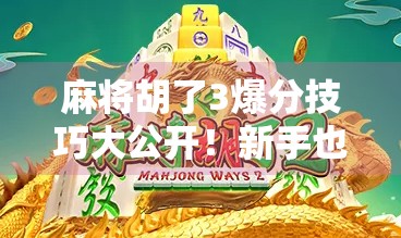 麻将胡了3爆分技巧大公开！新手也能秒变高手，轻松赢钱不翻车！