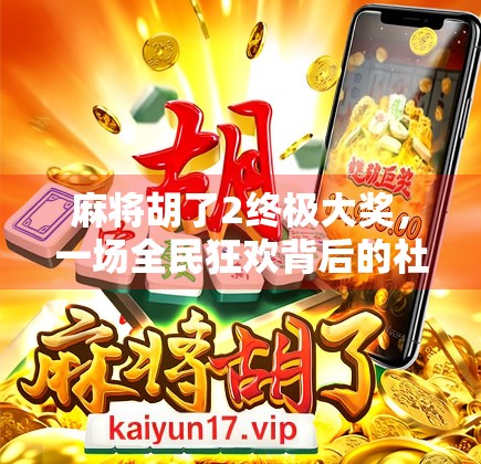 麻将胡了2终极大奖，一场全民狂欢背后的社交密码与人性博弈