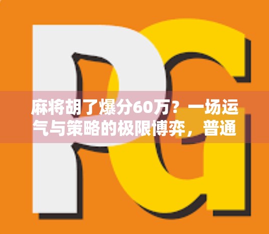 麻将胡了爆分60万？一场运气与策略的极限博弈，普通人也能逆袭的奇迹时刻！