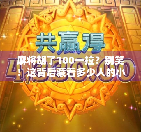 麻将胡了100一拉?别笑!这背后藏着多少人的小确幸和大焦虑