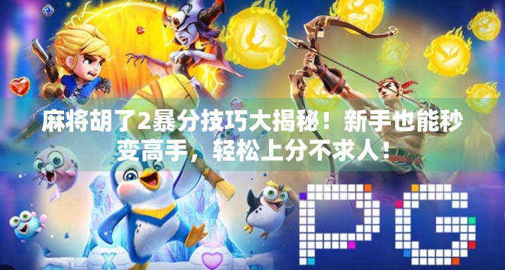 麻将胡了2暴分技巧大揭秘！新手也能秒变高手，轻松上分不求人！