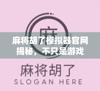 麻将胡了模拟器官网揭秘，不只是游戏，更是中国传统文化的数字新名片！