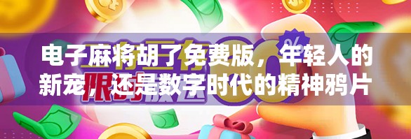 电子麻将胡了免费版,年轻人的新宠,还是数字时代的精神鸦片? 电子麻将胡了免费版,年轻人的新宠,还是数字时代的精神鸦片?