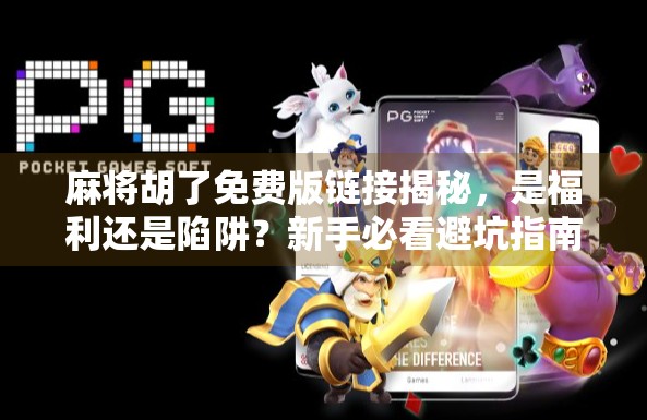 麻将胡了免费版链接揭秘,是福利还是陷阱?新手必看避坑指南! 麻将胡了免费版链接揭秘,是福利还是陷阱?新手必看避坑指南!