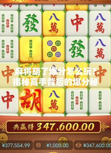 麻将胡了爆分怎么玩？揭秘高手背后的爆分秘诀，新手也能秒变老手！