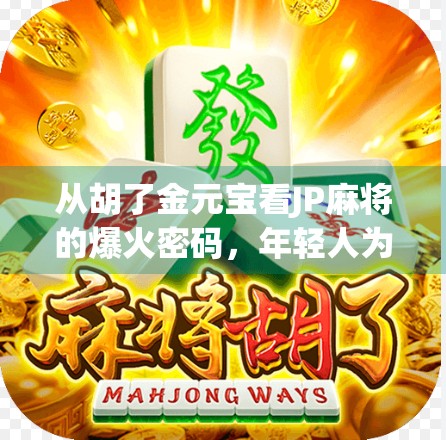 从胡了金元宝看JP麻将的爆火密码,年轻人为何沉迷这门数字游戏? 从胡了金元宝看JP麻将的爆火密码,年轻人为何沉迷这门数字游戏?