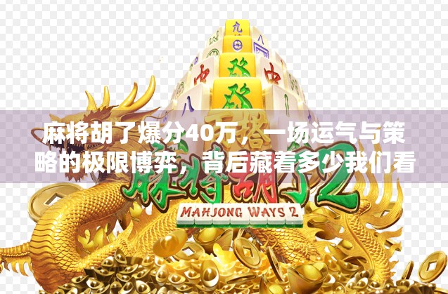 麻将胡了爆分40万，一场运气与策略的极限博弈，背后藏着多少我们看不见的真相？