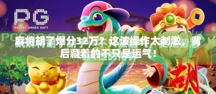 麻将胡了爆分32万?这波操作太刺激,背后藏着的不只是运气!