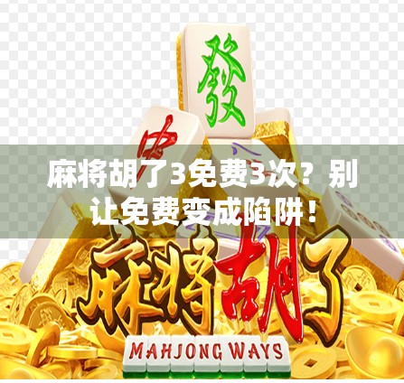 麻将胡了3免费3次?别让免费变成陷阱! 麻将胡了3免费3次?别让免费变成陷阱!