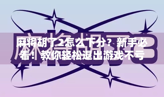 麻将胡了2怎么下分?新手必看!教你轻松退出游戏不亏钱!