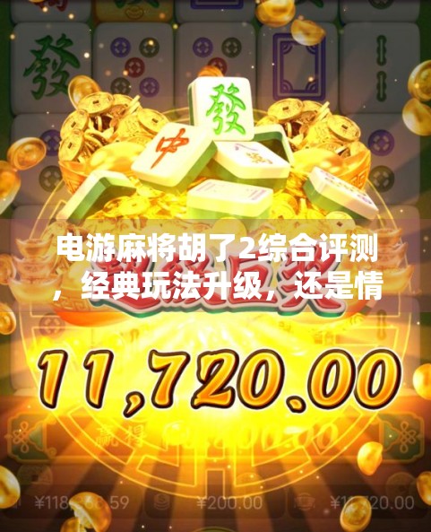 电游麻将胡了2综合评测，经典玩法升级，还是情怀与创新的完美融合？
