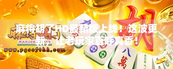 麻将胡了HD最新版上线!这波更新,让老玩家直呼真香!