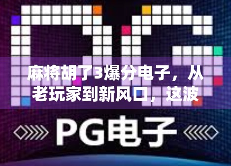 麻将胡了3爆分电子,从老玩家到新风口,这波操作让传统游戏焕发新生!