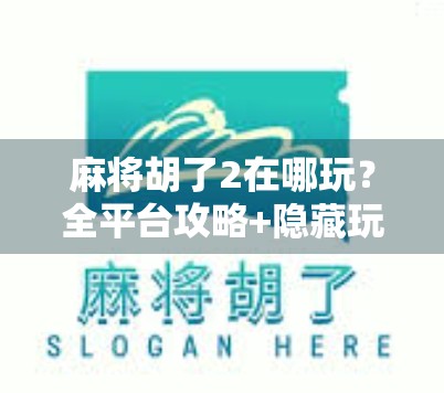 麻将胡了2在哪玩?全平台攻略+隐藏玩法揭秘,新手老手都能轻松上手!