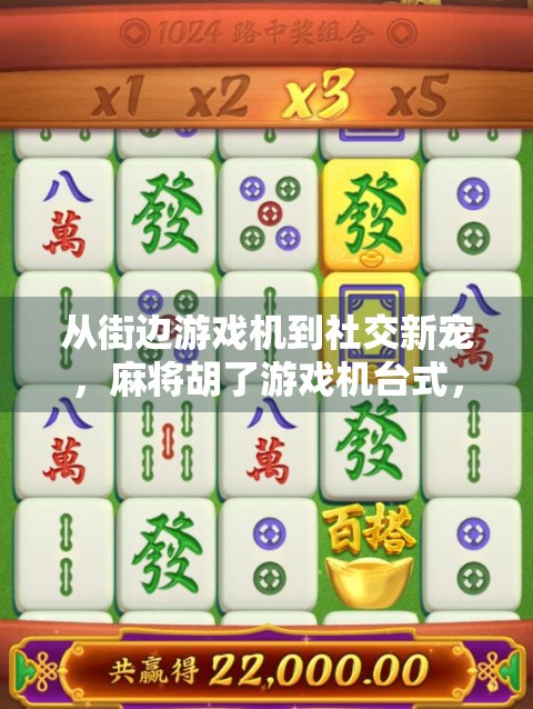 从街边游戏机到社交新宠，麻将胡了游戏机台式，如何成为年轻人的新牌友？