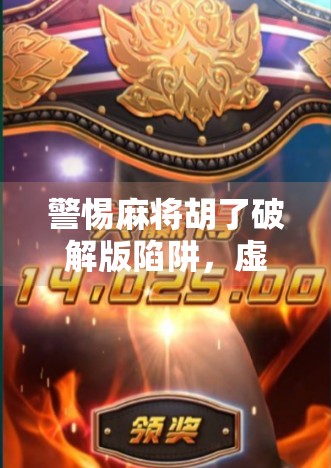 警惕麻将胡了破解版陷阱，虚假下载背后的数字安全风险