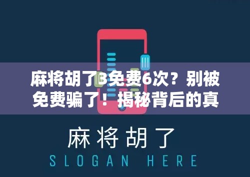 麻将胡了3免费6次?别被免费骗了!揭秘背后的真实套路与避坑指南