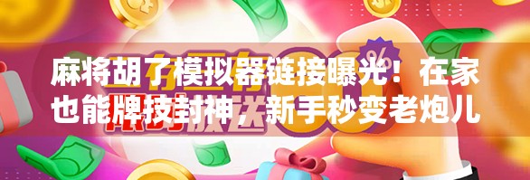 麻将胡了模拟器链接曝光！在家也能牌技封神，新手秒变老炮儿！