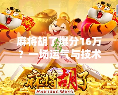 麻将胡了爆分16万？一场运气与技术的巅峰对决，背后藏着多少你不知道的秘密！