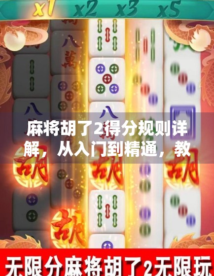 麻将胡了2得分规则详解，从入门到精通，教你轻松算分不踩坑！