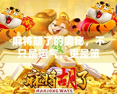 麻将胡了的奥秘，不只是运气，更是策略与细节的较量！