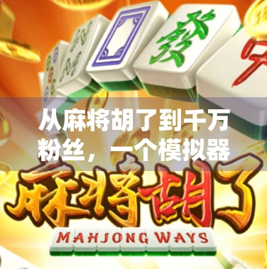 从麻将胡了到千万粉丝，一个模拟器游戏如何点燃全民娱乐新热潮？