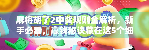 麻将胡了2中奖规则全解析，新手必看，赢钱秘诀藏在这5个细节里！