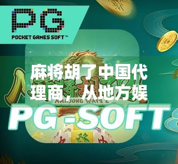 麻将胡了中国代理商，从地方娱乐到全球IP的华丽转身