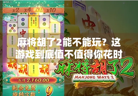 麻将胡了2能不能玩?这游戏到底值不值得你花时间?