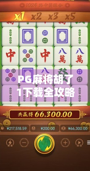 PG麻将胡了1下载全攻略，新手入门到高手进阶，教你玩转这款国民级麻将游戏！