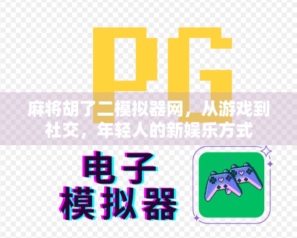 麻将胡了二模拟器网,从游戏到社交,年轻人的新娱乐方式