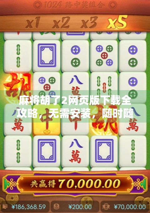 麻将胡了2网页版下载全攻略,无需安装,随时随地畅玩经典国粹! 麻将胡了2网页版下载全攻略,无需安装,随时随地畅玩经典国粹!