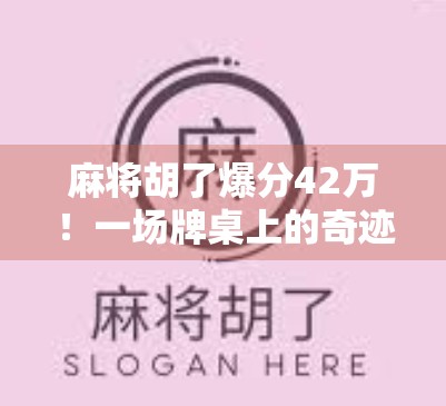 麻将胡了爆分42万!一场牌桌上的奇迹,普通人如何靠运气和策略逆袭人生?