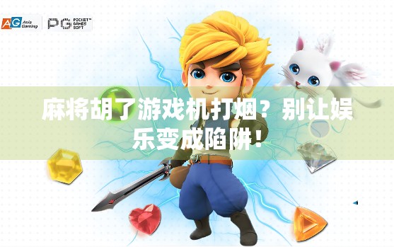 麻将胡了游戏机打烟？别让娱乐变成陷阱！