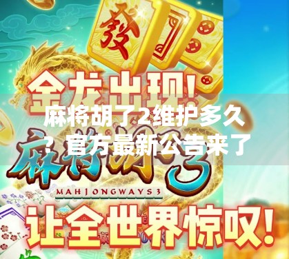 麻将胡了2维护多久?官方最新公告来了!玩家必看避坑指南!
