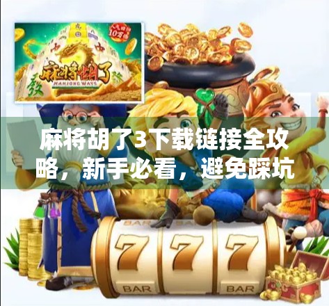 麻将胡了3下载链接全攻略,新手必看,避免踩坑,畅玩经典国粹! 麻将胡了3下载链接全攻略,新手必看,避免踩坑,畅玩经典国粹!