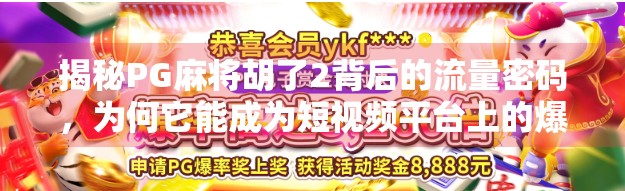 揭秘PG麻将胡了2背后的流量密码,为何它能成为短视频平台上的爆款游戏?