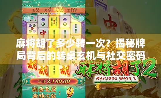 麻将胡了多少转一次？揭秘牌局背后的转桌玄机与社交密码！