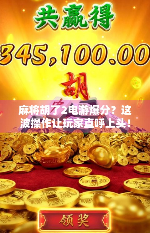 麻将胡了2电游爆分？这波操作让玩家直呼上头！