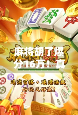 麻将胡了爆分16万！真实故事背后，是运气还是技术？