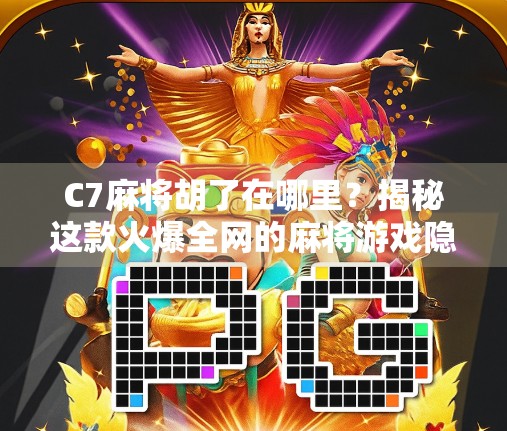 C7麻将胡了在哪里？揭秘这款火爆全网的麻将游戏隐藏玩法与热门平台！