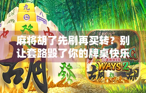 麻将胡了先刷再买转?别让套路毁了你的牌桌快乐! 麻将胡了先刷再买转?别让套路毁了你的牌桌快乐!