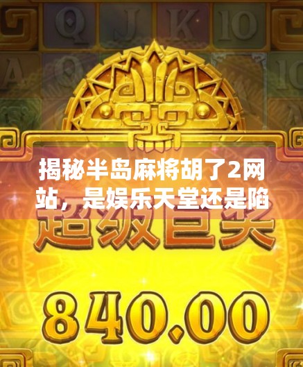 揭秘半岛麻将胡了2网站，是娱乐天堂还是陷阱深渊？