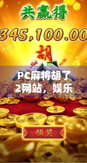 PC麻将胡了2网站,娱乐与风险并存的数字麻将新世界 PC麻将胡了2网站,娱乐与风险并存的数字麻将新世界