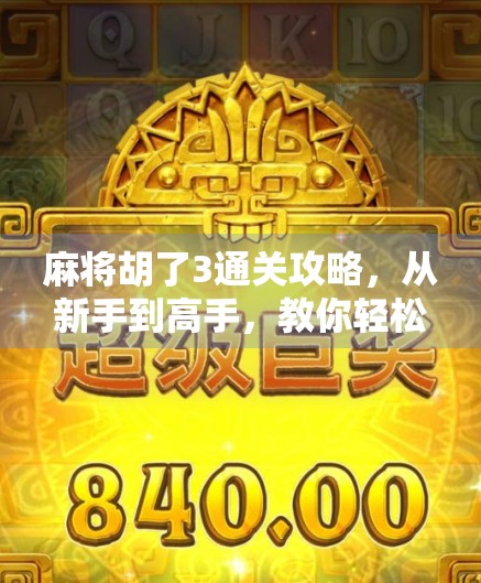 麻将胡了3通关攻略，从新手到高手，教你轻松拿下所有关卡！